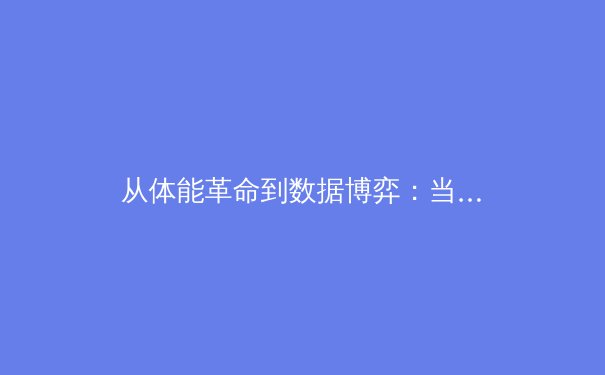 从体能革命到数据博弈：当代职业体育的科技化生存法则